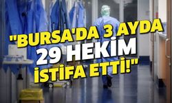 "Bursa'da üç ayda 29 hekim istifa etti!"