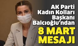 AK Parti Kadın Kolları Başkanı Balcıoğlu'ndan 8 Mart mesajı