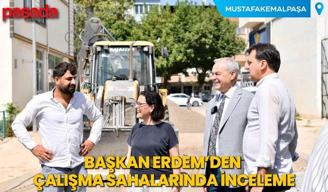 Başkan Erdem’den Çalışma Sahalarında İnceleme