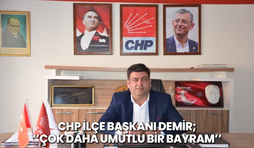 CHP İlçe Başkanı Demir'' Çok Daha Umutlu Bir Bayram''