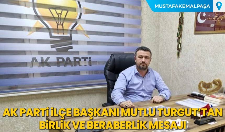 AK Parti İlçe Başkanı Mutlu Turgut'tan Birlik Beraberlik Mesajı