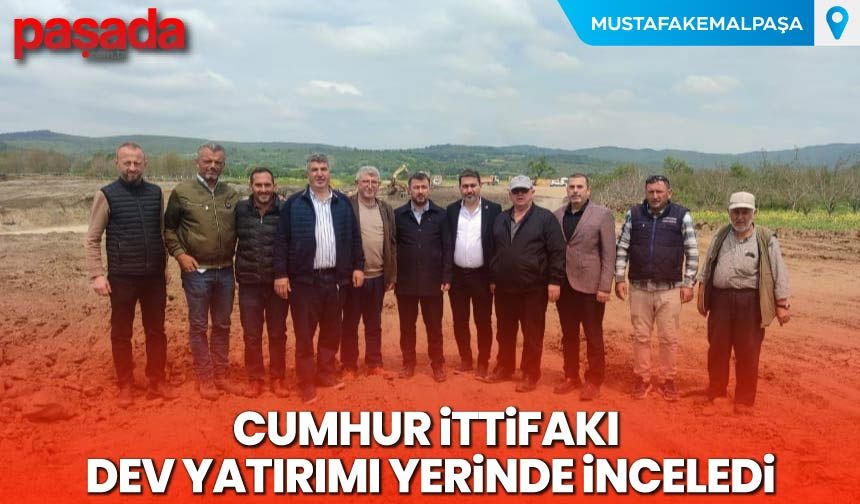 Cumhur İttifakı Dev Yatırımı Yerinde İnceledi
