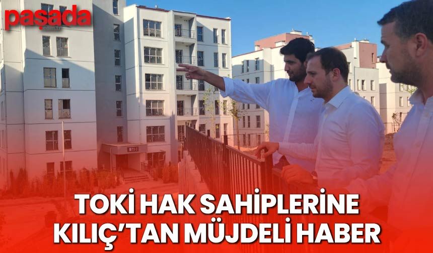 TOKİ Hak Sahiplerine Kılıç'tan Müjdeli Haber