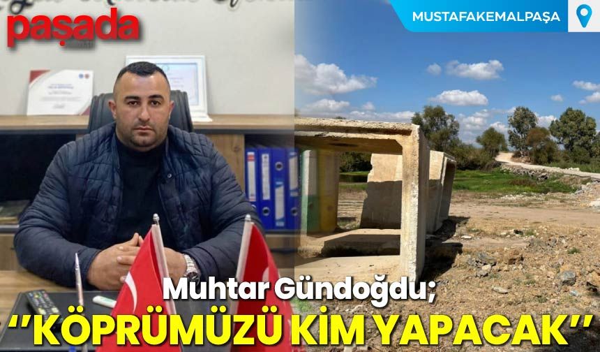 Muhtar Gündoğdu “Köprümüzü kim yapacak?”